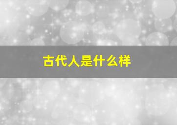 古代人是什么样