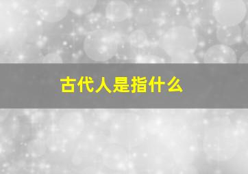 古代人是指什么