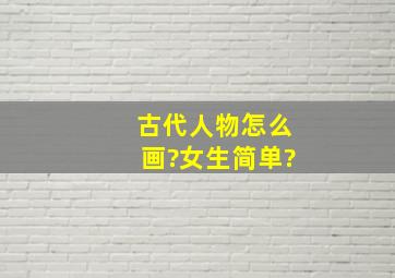 古代人物怎么画?女生简单?