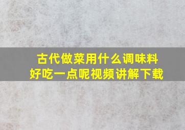 古代做菜用什么调味料好吃一点呢视频讲解下载