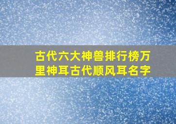 古代六大神兽排行榜万里神耳古代顺风耳名字