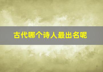 古代哪个诗人最出名呢