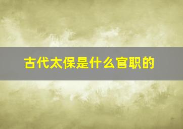 古代太保是什么官职的