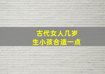 古代女人几岁生小孩合适一点