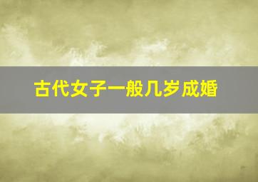 古代女子一般几岁成婚