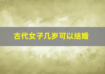 古代女子几岁可以结婚