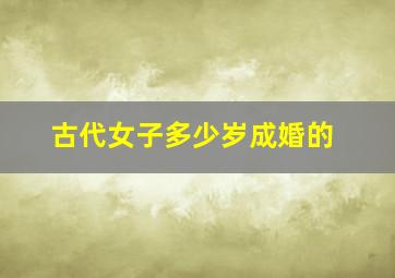 古代女子多少岁成婚的