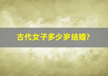 古代女子多少岁结婚?