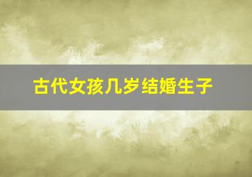 古代女孩几岁结婚生子