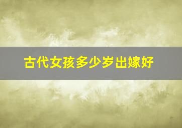 古代女孩多少岁出嫁好