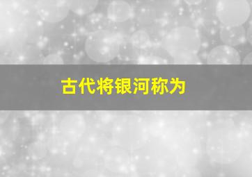 古代将银河称为