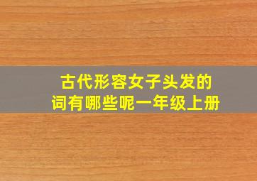 古代形容女子头发的词有哪些呢一年级上册