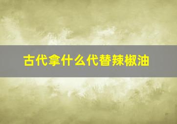 古代拿什么代替辣椒油