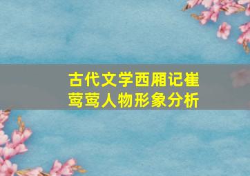 古代文学西厢记崔莺莺人物形象分析