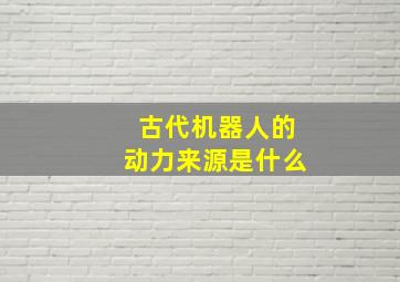 古代机器人的动力来源是什么