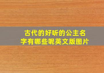 古代的好听的公主名字有哪些呢英文版图片