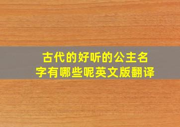 古代的好听的公主名字有哪些呢英文版翻译