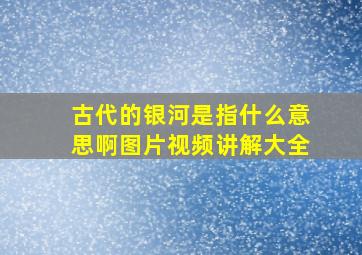 古代的银河是指什么意思啊图片视频讲解大全