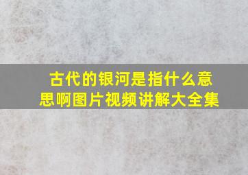 古代的银河是指什么意思啊图片视频讲解大全集