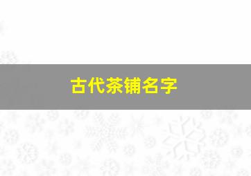 古代茶铺名字