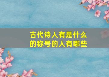 古代诗人有是什么的称号的人有哪些