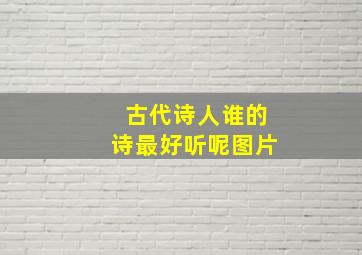 古代诗人谁的诗最好听呢图片