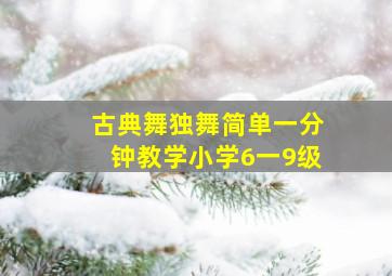 古典舞独舞简单一分钟教学小学6一9级