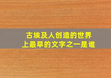 古埃及人创造的世界上最早的文字之一是谁