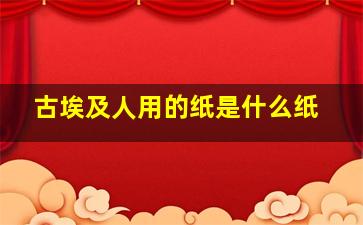 古埃及人用的纸是什么纸