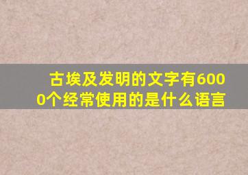 古埃及发明的文字有6000个经常使用的是什么语言