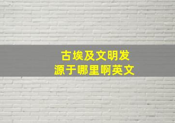 古埃及文明发源于哪里啊英文