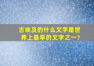 古埃及的什么文字是世界上最早的文字之一?