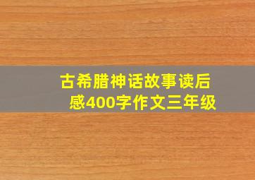 古希腊神话故事读后感400字作文三年级