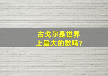 古戈尔是世界上最大的数吗?