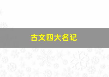 古文四大名记