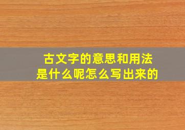 古文字的意思和用法是什么呢怎么写出来的