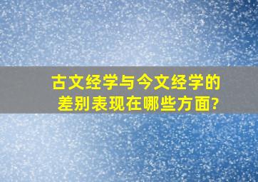 古文经学与今文经学的差别表现在哪些方面?