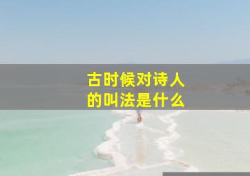 古时候对诗人的叫法是什么