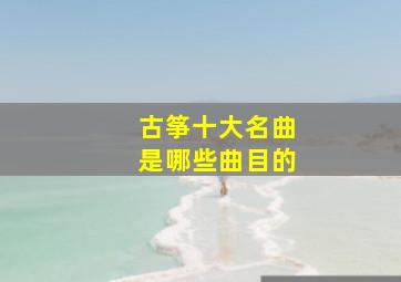 古筝十大名曲是哪些曲目的