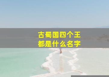 古蜀国四个王都是什么名字