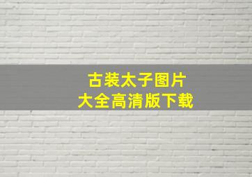 古装太子图片大全高清版下载