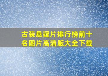 古装悬疑片排行榜前十名图片高清版大全下载