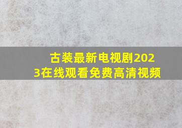 古装最新电视剧2023在线观看免费高清视频