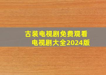 古装电视剧免费观看电视剧大全2024版