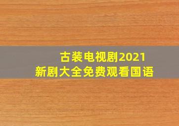 古装电视剧2021新剧大全免费观看国语