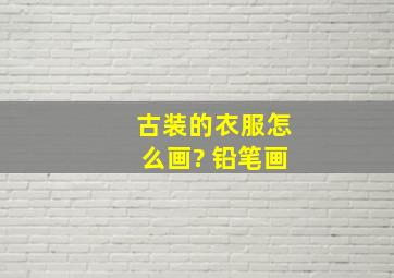 古装的衣服怎么画? 铅笔画