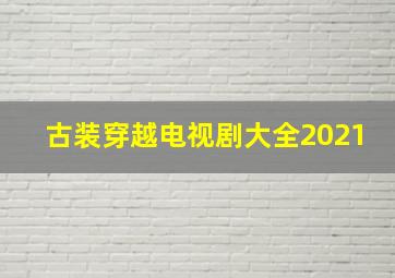 古装穿越电视剧大全2021