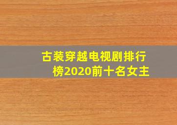 古装穿越电视剧排行榜2020前十名女主