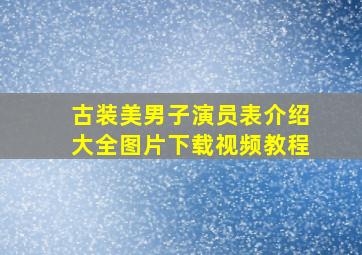 古装美男子演员表介绍大全图片下载视频教程