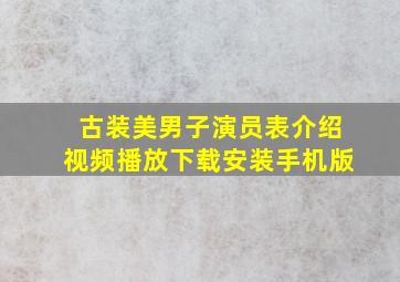 古装美男子演员表介绍视频播放下载安装手机版